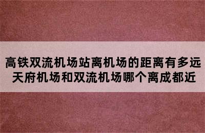 高铁双流机场站离机场的距离有多远 天府机场和双流机场哪个离成都近